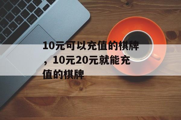 10元可以充值的棋牌，10元20元就能充值的棋牌