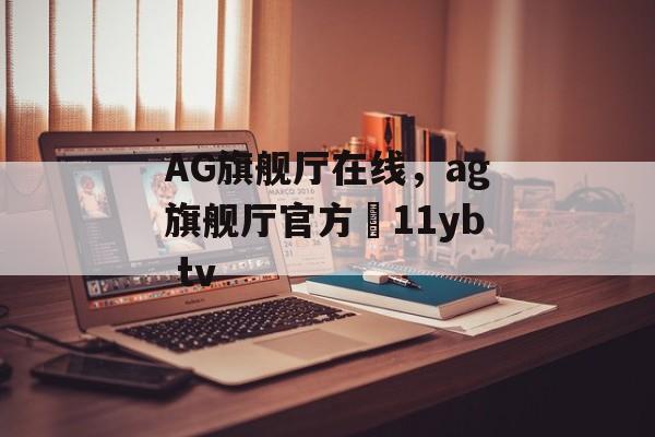 AG旗舰厅在线，ag旗舰厅官方尙11yb tv