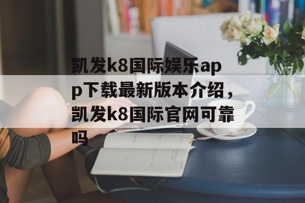 凯发k8国际娱乐app下载最新版本介绍，凯发k8国际官网可靠吗